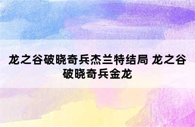 龙之谷破晓奇兵杰兰特结局 龙之谷破晓奇兵金龙